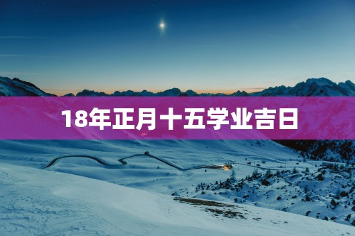 18年正月十五学业吉日