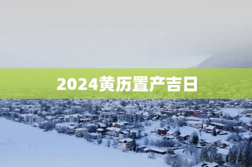 2025黄历置产吉日