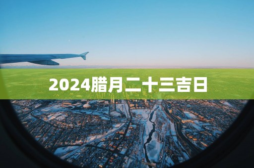 2025腊月二十三吉日
