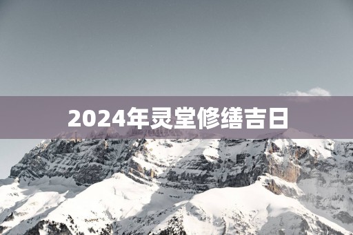 2025年灵堂修缮吉日