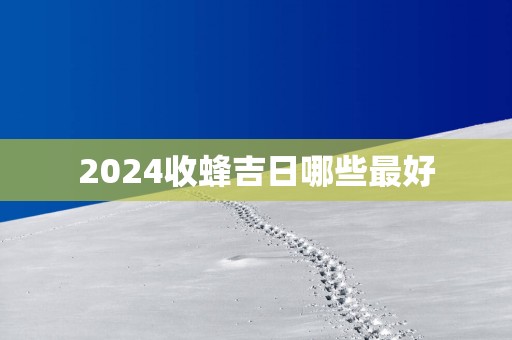 2025收蜂吉日哪些最好