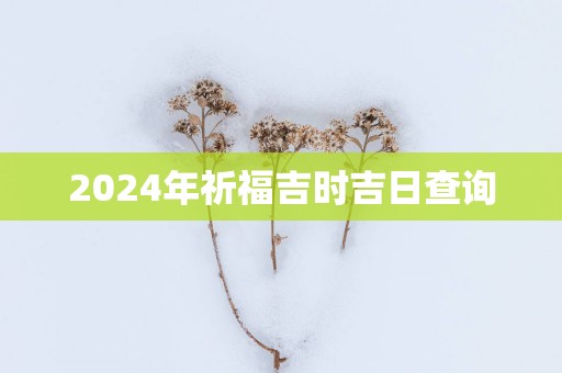 2025年祈福吉时吉日查询