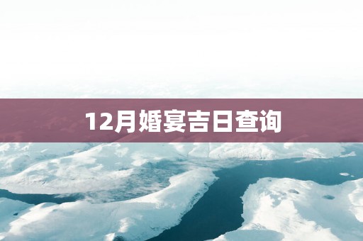 12月婚宴吉日查询