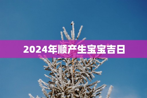 2025年顺产生宝宝吉日