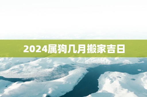 2025属狗几月搬家吉日