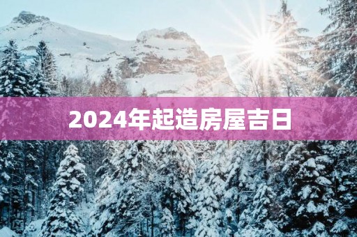 2025年起造房屋吉日