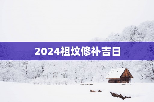2025祖坟修补吉日