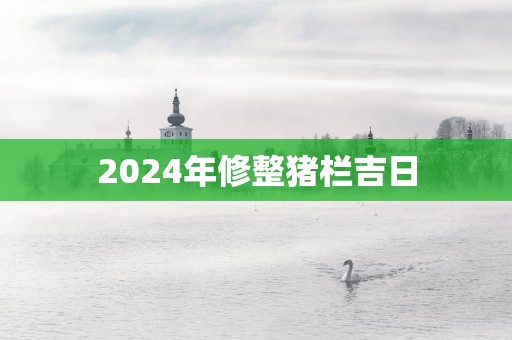 2025年修整猪栏吉日