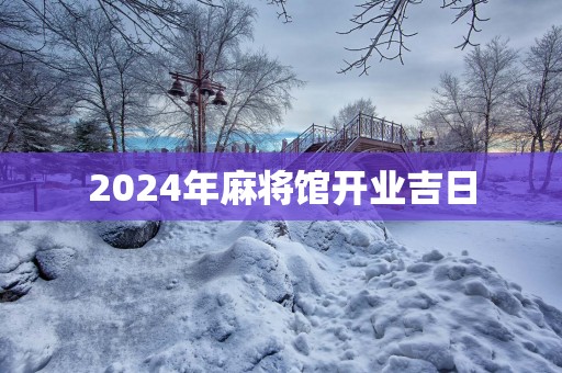2025年麻将馆开业吉日