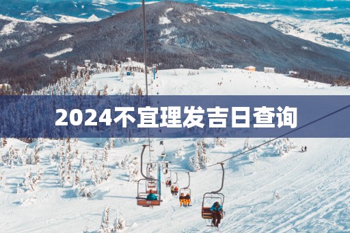 2025不宜理发吉日查询