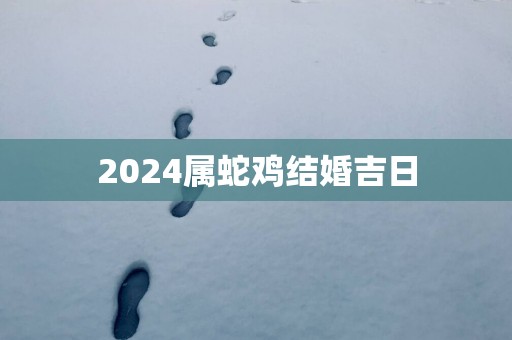 2025属蛇鸡结婚吉日