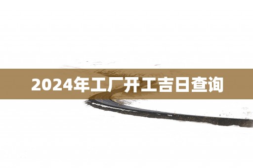 2025年工厂开工吉日查询