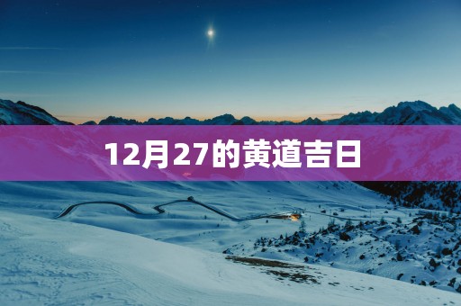 12月27的黄道吉日