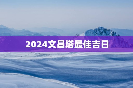 2025文昌塔最佳吉日