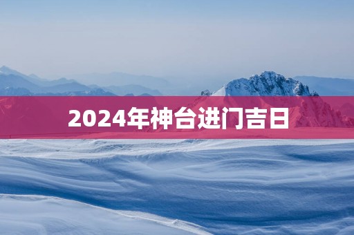 2025年神台进门吉日