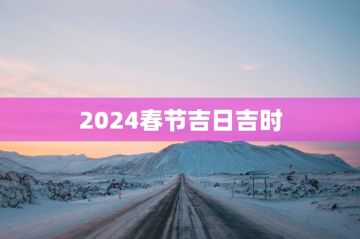 2025春节吉日吉时