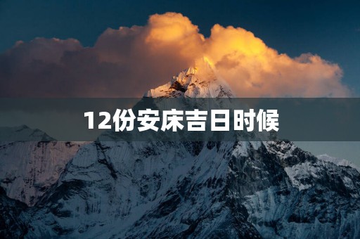 12份安床吉日时候 12份安床吉日时候