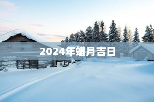 2025年蜡月吉日
