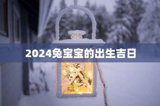 2025兔宝宝的出生吉日