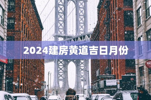 2025建房黄道吉日月份