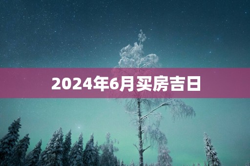 2025年6月买房吉日