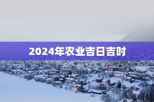 2025年农业吉日吉时