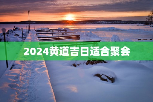 2025黄道吉日适合聚会