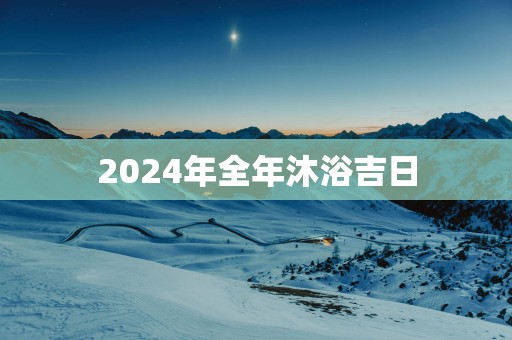2025年全年沐浴吉日