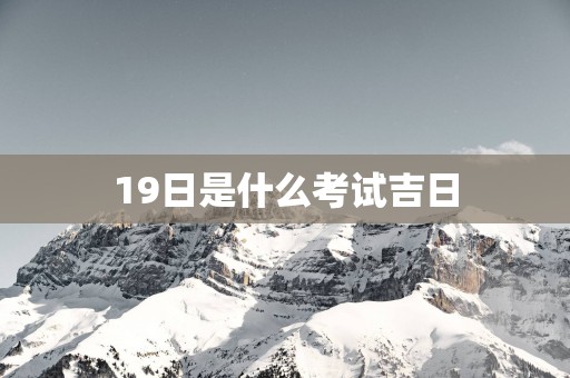 19日是什么考试吉日
