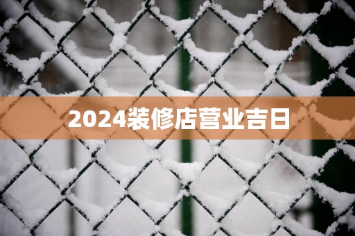 2025装修店营业吉日