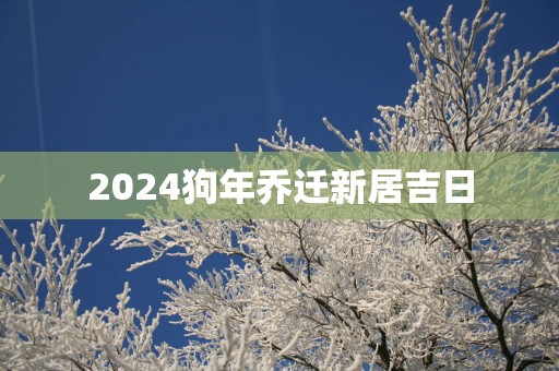 2025狗年乔迁新居吉日