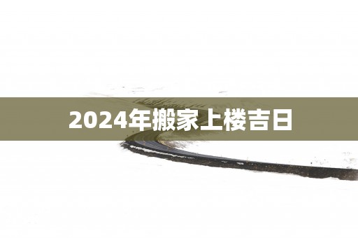2025年搬家上楼吉日