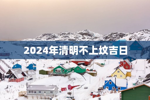 2025年清明不上坟吉日