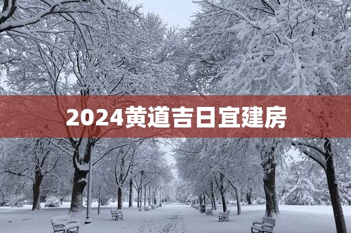 2025黄道吉日宜建房