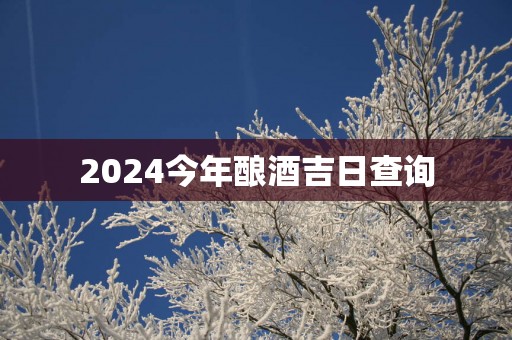 2025今年酿酒吉日查询
