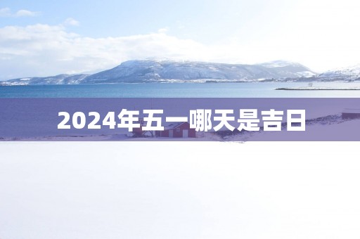 2025年五一哪天是吉日