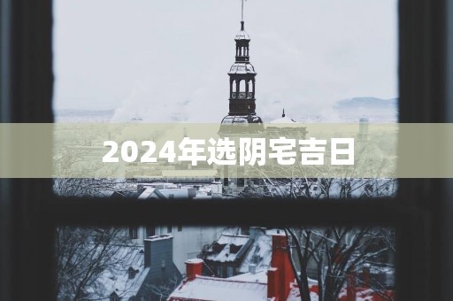 2025年选阴宅吉日