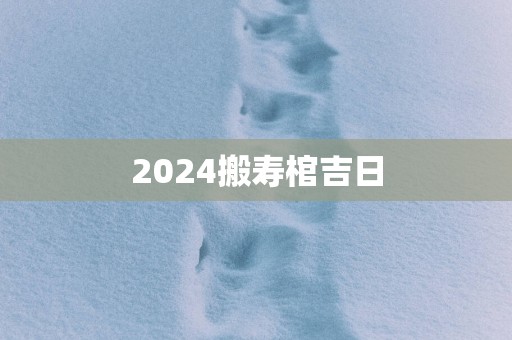 2025搬寿棺吉日