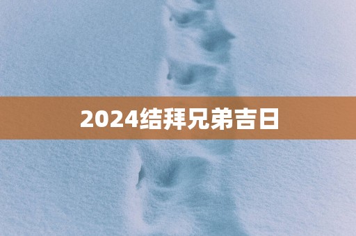 2025结拜兄弟吉日