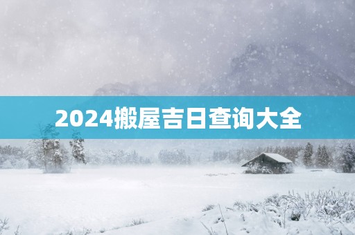 2025搬屋吉日查询大全