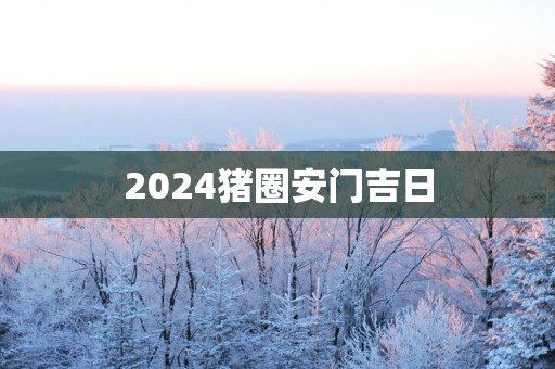 2025猪圈安门吉日