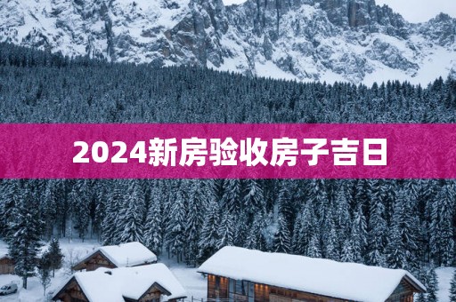 2025新房验收房子吉日