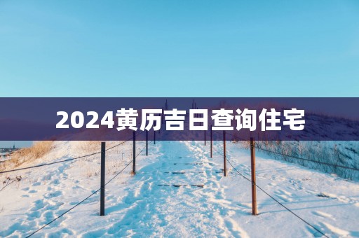 2025黄历吉日查询住宅