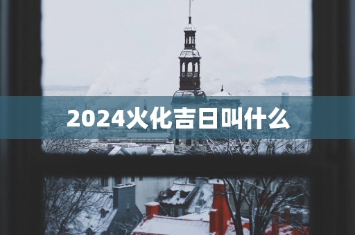 2025火化吉日叫什么