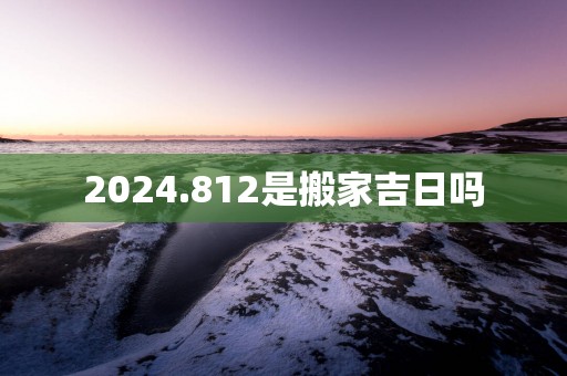 2025.812是搬家吉日吗