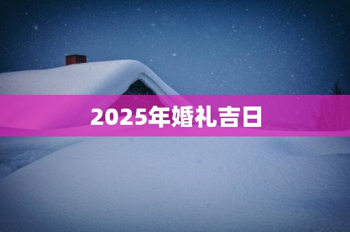 2025年婚礼吉日
