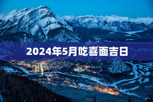 2025年5月吃喜面吉日