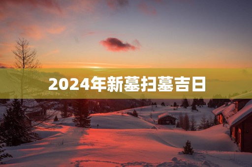 2025年新墓扫墓吉日