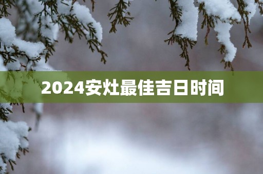 2025安灶最佳吉日时间