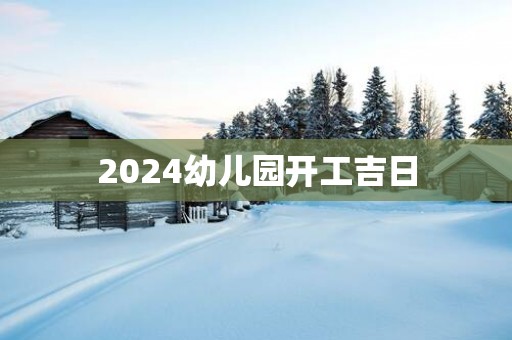 2025幼儿园开工吉日